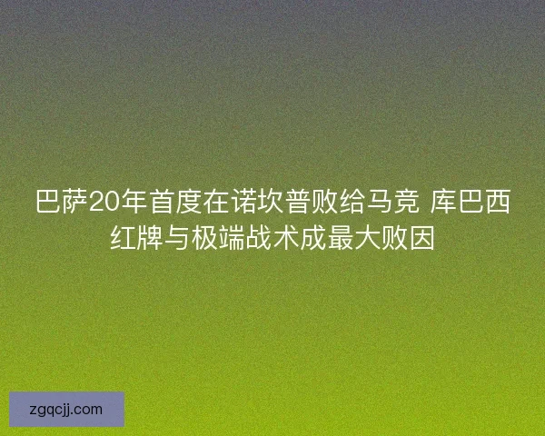 巴萨20年首度在诺坎普败给马竞 库巴西红牌与极端战术成最大败因