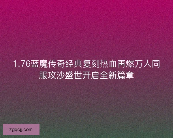 1.76蓝魔传奇经典复刻热血再燃万人同服攻沙盛世开启全新篇章