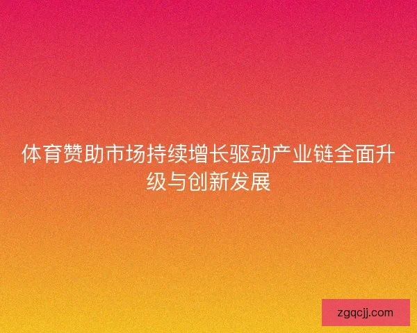 体育赞助市场持续增长驱动产业链全面升级与创新发展