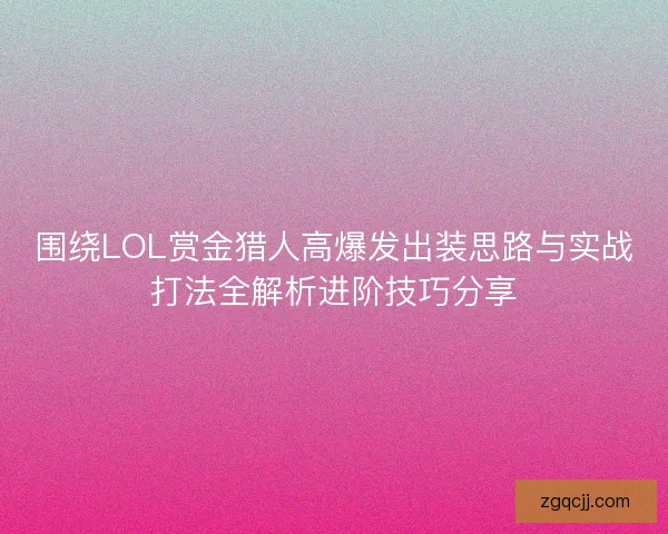 围绕LOL赏金猎人高爆发出装思路与实战打法全解析进阶技巧分享