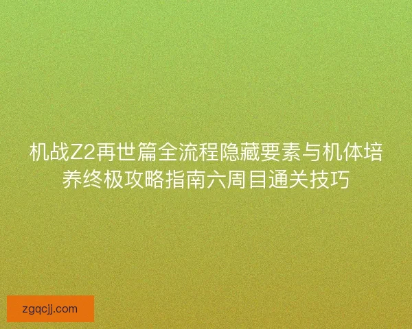 机战Z2再世篇全流程隐藏要素与机体培养终极攻略指南六周目通关技巧