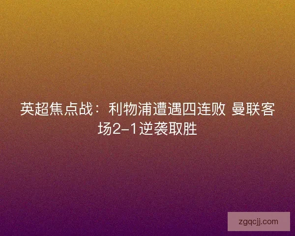 英超焦点战：利物浦遭遇四连败 曼联客场2-1逆袭取胜