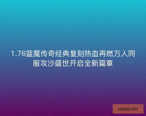 1.76蓝魔传奇经典复刻热血再燃万人同服攻沙盛世开启全新篇章