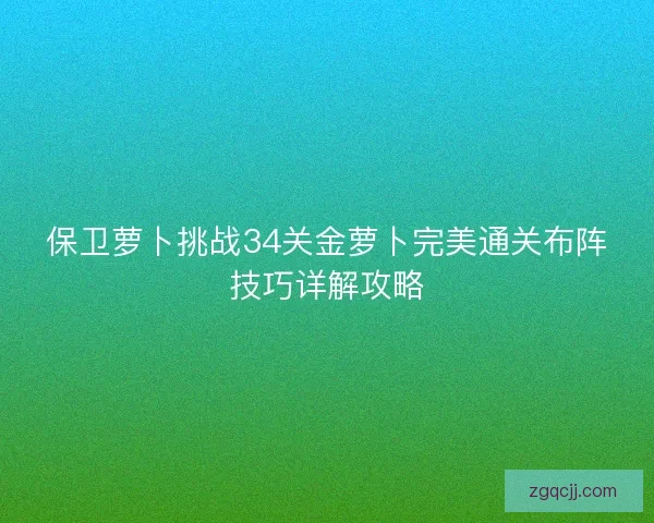 保卫萝卜挑战34关金萝卜完美通关布阵技巧详解攻略 保卫萝卜挑战34关金萝卜完美通关布阵技巧详解攻略