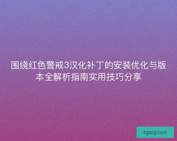 围绕红色警戒3汉化补丁的安装优化与版本全解析指南实用技巧分享